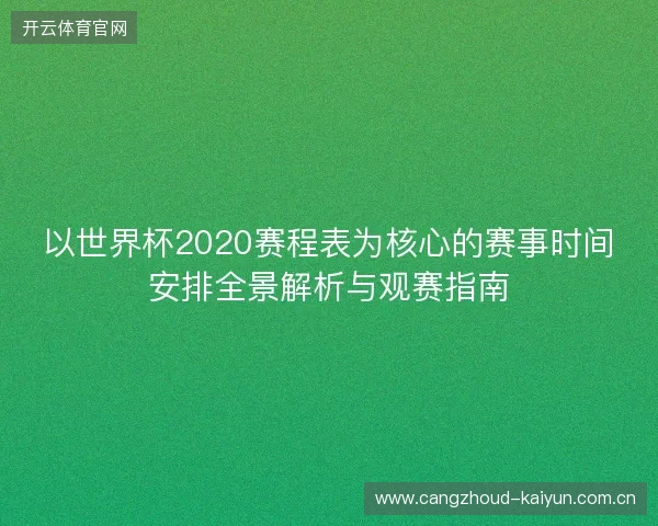 以世界杯2020赛程表为核心的赛事时间安排全景解析与观赛指南