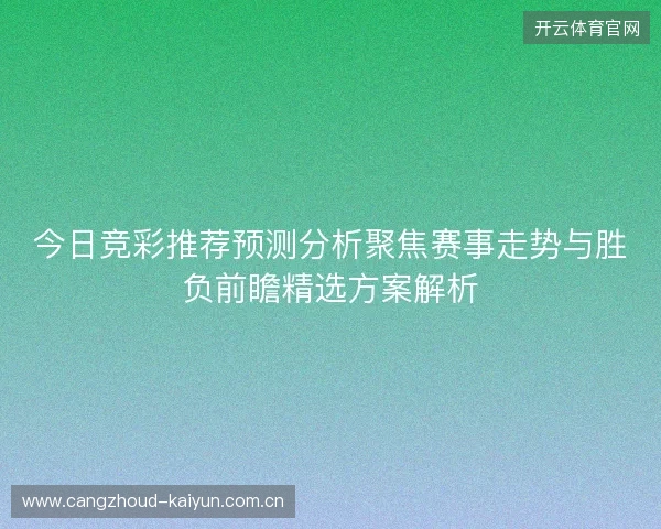 今日竞彩推荐预测分析聚焦赛事走势与胜负前瞻精选方案解析