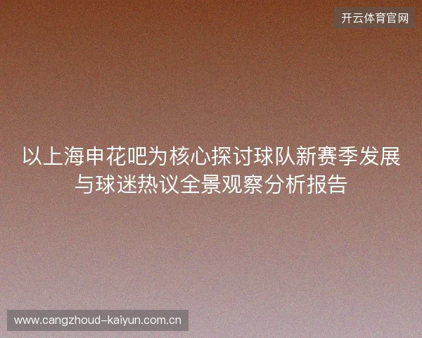 以上海申花吧为核心探讨球队新赛季发展与球迷热议全景观察分析报告