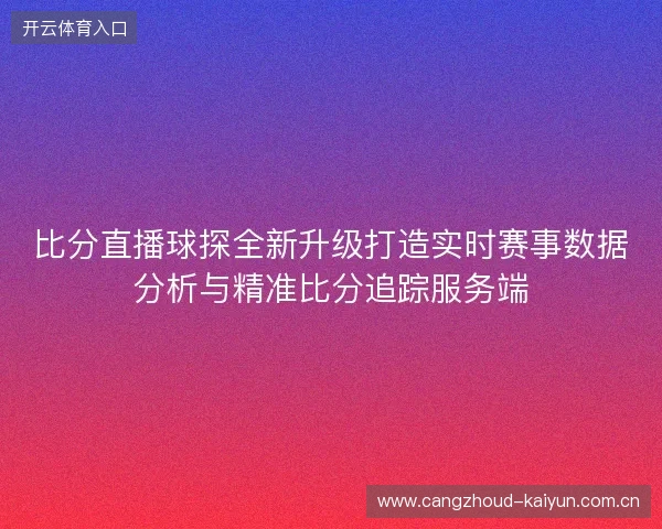 比分直播球探全新升级打造实时赛事数据分析与精准比分追踪服务端