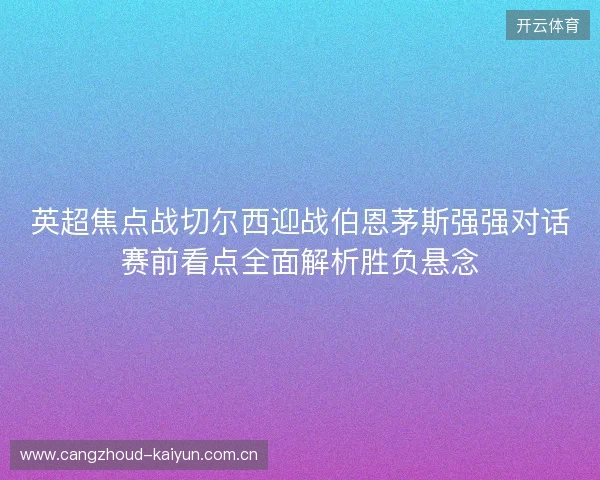 英超焦点战切尔西迎战伯恩茅斯强强对话赛前看点全面解析胜负悬念