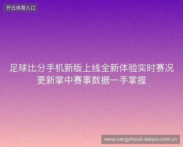 足球比分手机新版上线全新体验实时赛况更新掌中赛事数据一手掌握 足球比分手机新版上线全新体验实时赛况更新掌中赛事数据一手掌握