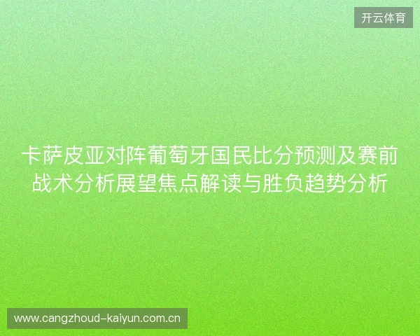 卡萨皮亚对阵葡萄牙国民比分预测及赛前战术分析展望焦点解读与胜负趋势分析 卡萨皮亚对阵葡萄牙国民比分预测及赛前战术分析展望焦点解读与胜负趋势分析