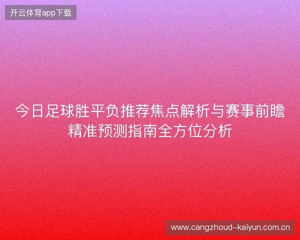 今日足球胜平负推荐焦点解析与赛事前瞻精准预测指南全方位分析 今日足球胜平负推荐焦点解析与赛事前瞻精准预测指南全方位分析