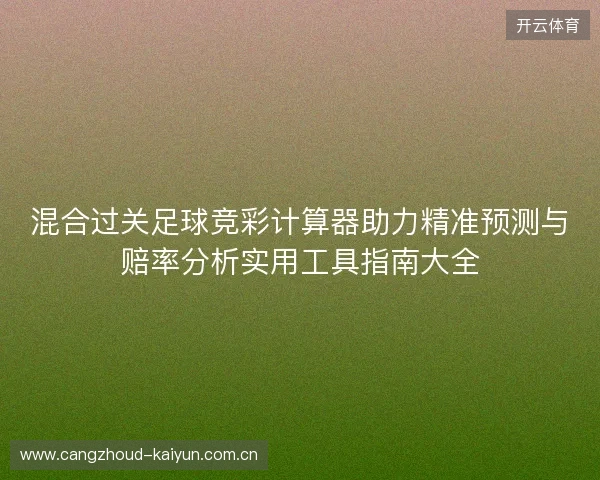 混合过关足球竞彩计算器助力精准预测与赔率分析实用工具指南大全 混合过关足球竞彩计算器助力精准预测与赔率分析实用工具指南大全