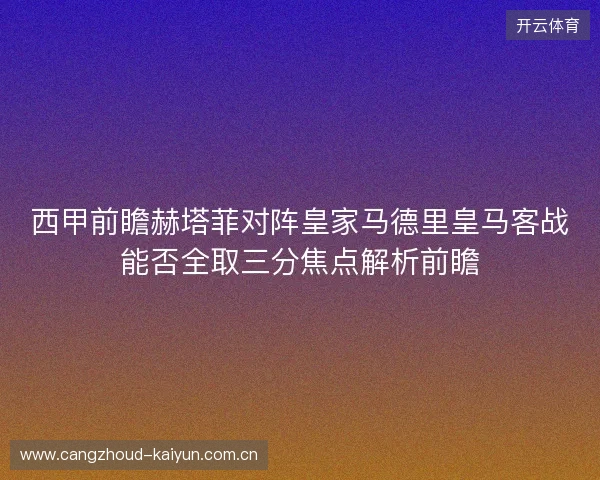 西甲前瞻赫塔菲对阵皇家马德里皇马客战能否全取三分焦点解析前瞻 西甲前瞻赫塔菲对阵皇家马德里皇马客战能否全取三分焦点解析前瞻