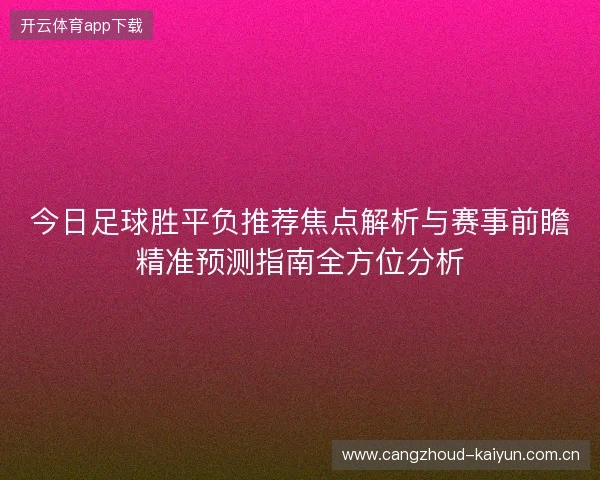 今日足球胜平负推荐焦点解析与赛事前瞻精准预测指南全方位分析 今日足球胜平负推荐焦点解析与赛事前瞻精准预测指南全方位分析