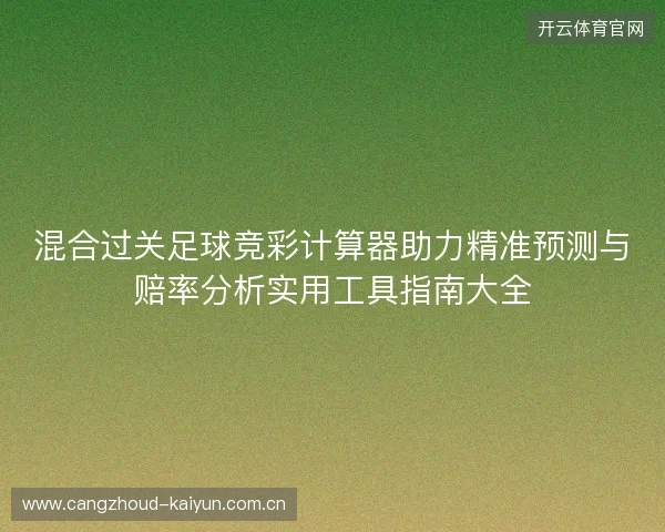 混合过关足球竞彩计算器助力精准预测与赔率分析实用工具指南大全 混合过关足球竞彩计算器助力精准预测与赔率分析实用工具指南大全