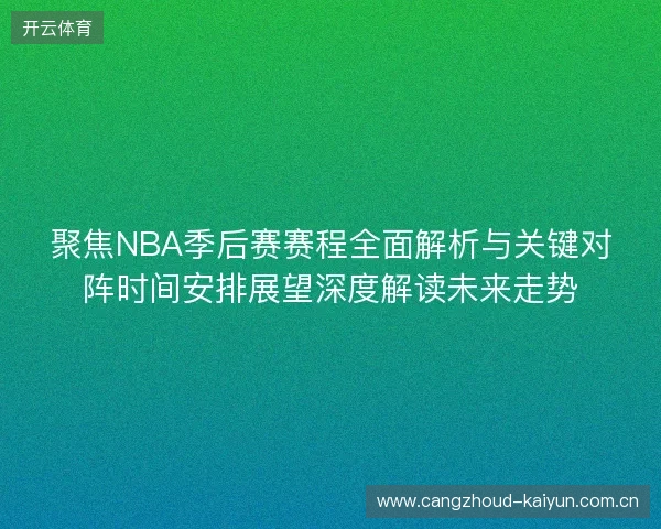 聚焦NBA季后赛赛程全面解析与关键对阵时间安排展望深度解读未来走势 聚焦NBA季后赛赛程全面解析与关键对阵时间安排展望深度解读未来走势