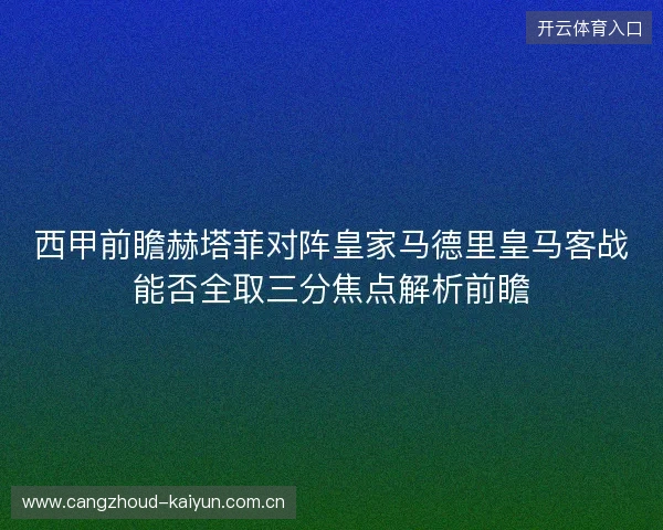 西甲前瞻赫塔菲对阵皇家马德里皇马客战能否全取三分焦点解析前瞻