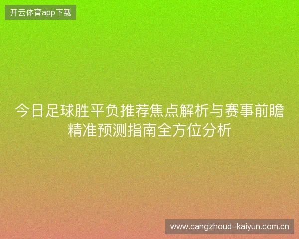 今日足球胜平负推荐焦点解析与赛事前瞻精准预测指南全方位分析