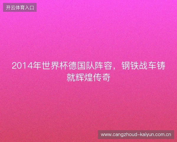 2014年世界杯德国队阵容，钢铁战车铸就辉煌传奇