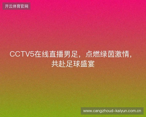 CCTV5在线直播男足，点燃绿茵激情，共赴足球盛宴