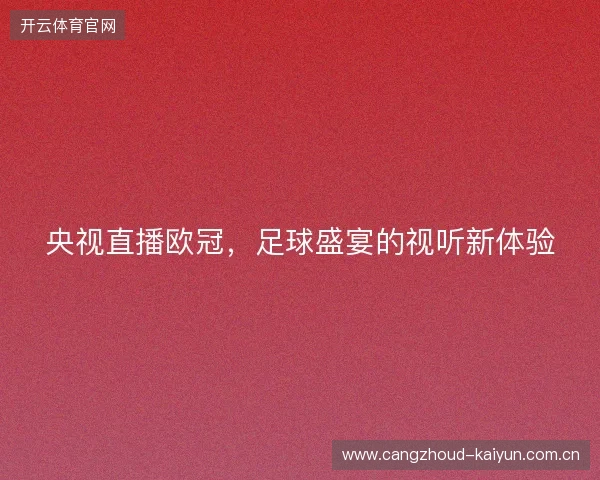 央视直播欧冠,足球盛宴的视听新体验 央视直播欧冠,足球盛宴的视听新体验